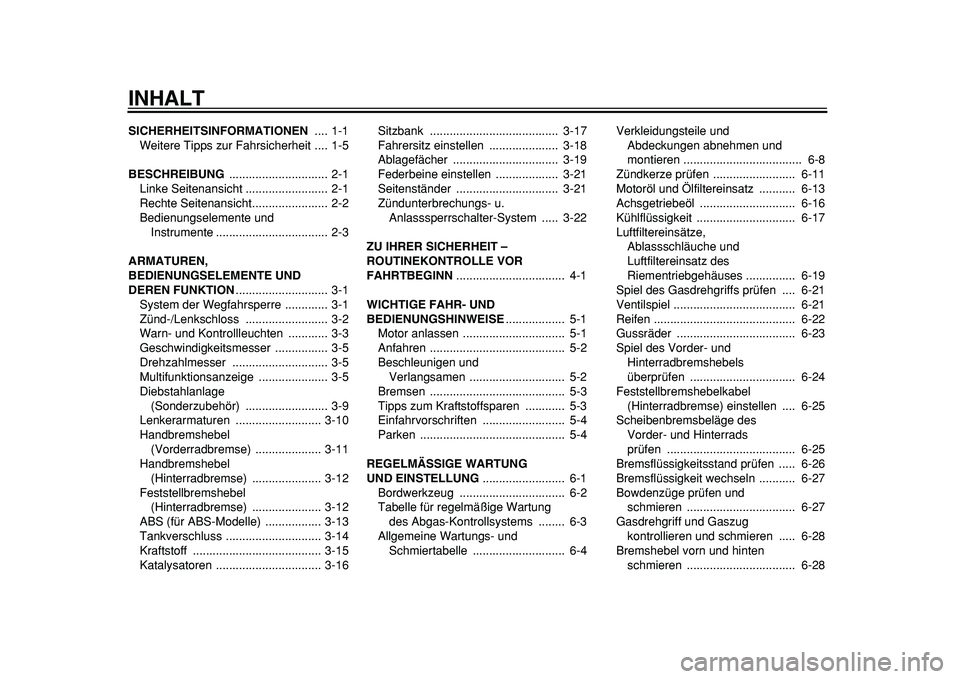 YAMAHA MAJESTY 400 2011  Betriebsanleitungen (in German)  
INHALT 
SICHERHEITSINFORMATIONEN  
.... 1-1
Weitere Tipps zur Fahrsicherheit .... 1-5 
BESCHREIBUNG  
.............................. 2-1
Linke Seitenansicht ......................... 2-1
Rechte Seit