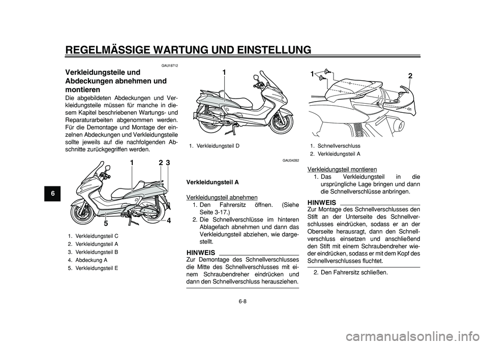 YAMAHA MAJESTY 400 2011  Betriebsanleitungen (in German)  
REGELMÄSSIGE WARTUNG UND EINSTELLUNG 
6-8 
1
2
3
4
5
6
7
8
9
 
GAU18712 
Verkleidungsteile und 
Abdeckungen abnehmen und 
montieren  
Die abgebildeten Abdeckungen und Ver-
kleidungsteile müssen f