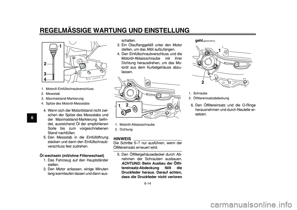 YAMAHA MAJESTY 400 2011  Betriebsanleitungen (in German)  
REGELMÄSSIGE WARTUNG UND EINSTELLUNG 
6-14 
1
2
3
4
5
6
7
8
9
 
4. Wenn sich der Motorölstand nicht zwi-
schen der Spitze des Messstabs und
der Maximalstand-Markierung befin-
det, ausreichend Öl 
