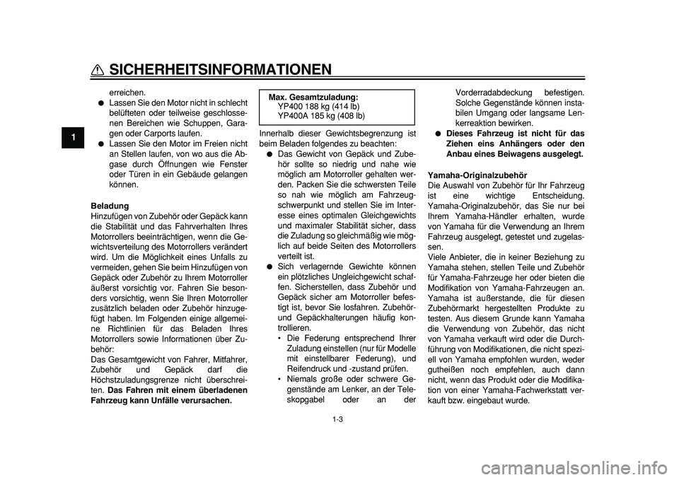 YAMAHA MAJESTY 400 2011  Betriebsanleitungen (in German)  
1-3 
1 
SICHERHEITSINFORMATIONEN 
erreichen. 
 
Lassen Sie den Motor nicht in schlecht
belüfteten oder teilweise geschlosse-
nen Bereichen wie Schuppen, Gara-
gen oder Carports laufen. 
 
Lassen 