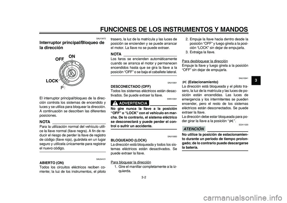 YAMAHA MAJESTY 400 2011  Manuale de Empleo (in Spanish)  
FUNCIONES DE LOS INSTRUMENTOS Y MANDOS 
3-2 
2
34
5
6
7
8
9
 
SAU10472 
Interruptor principal/Bloqueo de 
la dirección  
El interruptor principal/bloqueo de la direc-
ción controla los sistemas de