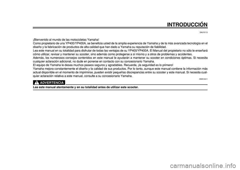 YAMAHA MAJESTY 400 2011  Manuale de Empleo (in Spanish)  
INTRODUCCIÓN 
SAU10113 
¡Bienvenido al mundo de las motocicletas Yamaha!
Como propietario de una YP400/YP400A, se beneficia usted de la amplia experiencia de Yamaha y de la más avanzada tecnolog