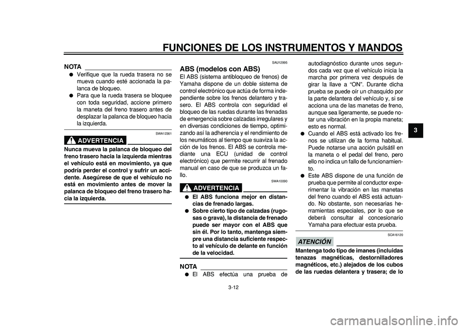 YAMAHA MAJESTY 400 2011  Manuale de Empleo (in Spanish)  
FUNCIONES DE LOS INSTRUMENTOS Y MANDOS 
3-12 
2
34
5
6
7
8
9
NOTA
 
 
Verifique que la rueda trasera no se
mueva cuando esté accionada la pa-
lanca de bloqueo. 
 
Para que la rueda trasera se blo