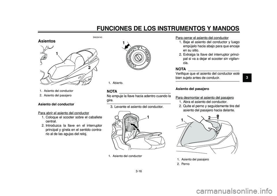 YAMAHA MAJESTY 400 2011  Manuale de Empleo (in Spanish)  
FUNCIONES DE LOS INSTRUMENTOS Y MANDOS 
3-16 
2
34
5
6
7
8
9
 
SAU34140 
Asientos  
Asiento del conductor 
Para abrir el asiento del conductor
1. Coloque el scooter sobre el caballete
central.
2. In