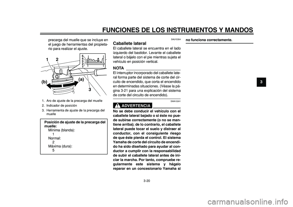 YAMAHA MAJESTY 400 2011  Manuale de Empleo (in Spanish)  
FUNCIONES DE LOS INSTRUMENTOS Y MANDOS 
3-20 
2
34
5
6
7
8
9
 
precarga del muelle que se incluye en
el juego de herramientas del propieta-
rio para realizar el ajuste. 
SAU15304 
Caballete lateral 