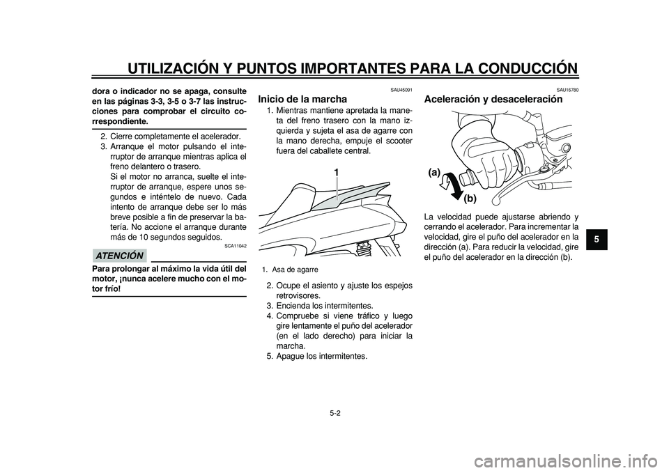 YAMAHA MAJESTY 400 2011  Manuale de Empleo (in Spanish)  
UTILIZACIÓN Y PUNTOS IMPORTANTES PARA LA CONDUCCIÓN 
5-2 
2
3
4
56
7
8
9
 
dora o indicador no se apaga, consulte
en las páginas 3-3, 3-5 o 3-7 las instruc-
ciones para comprobar el circuito co- 