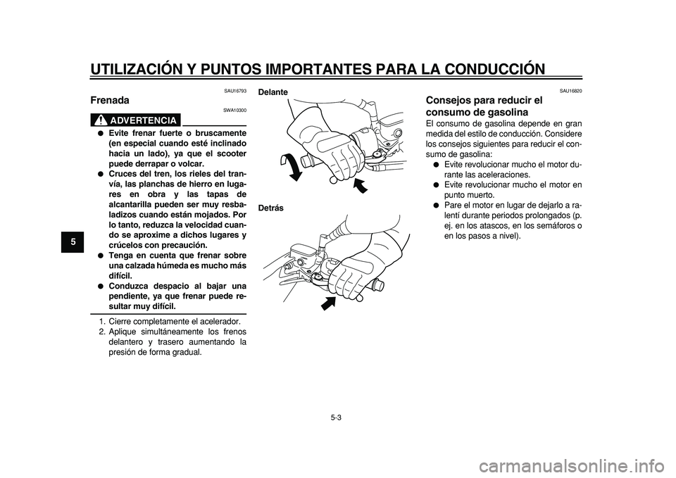 YAMAHA MAJESTY 400 2011  Manuale de Empleo (in Spanish)  
UTILIZACIÓN Y PUNTOS IMPORTANTES PARA LA CONDUCCIÓN 
5-3 
1
2
3
4
5
6
7
8
9
 
SAU16793 
Frenada 
ADVERTENCIA
 
SWA10300 
 
Evite frenar fuerte o bruscamente
(en especial cuando esté inclinado
ha