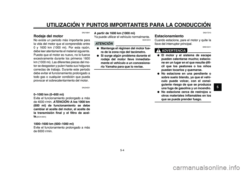 YAMAHA MAJESTY 400 2011  Manuale de Empleo (in Spanish)  
UTILIZACIÓN Y PUNTOS IMPORTANTES PARA LA CONDUCCIÓN 
5-4 
2
3
4
56
7
8
9
 
SAU16841 
Rodaje del motor  
No existe un periodo más importante para
la vida del motor que el comprendido entre
0 y 160