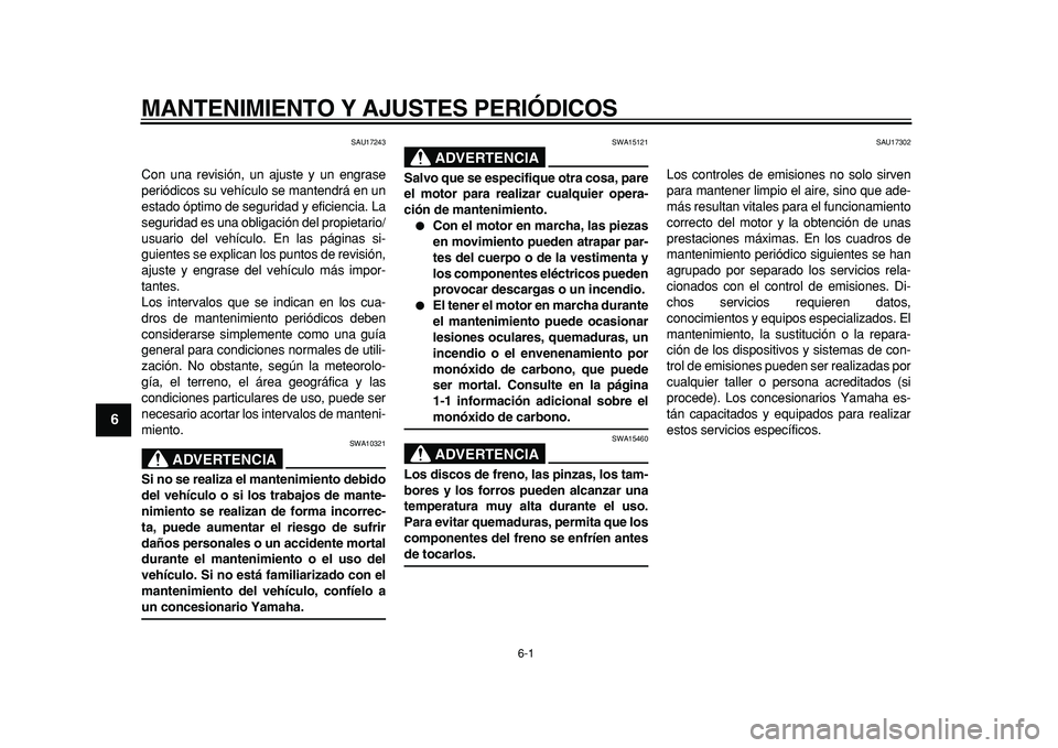 YAMAHA MAJESTY 400 2011  Manuale de Empleo (in Spanish)  
6-1 
1
2
3
4
5
6
7
8
9
 
MANTENIMIENTO Y AJUSTES PERIÓDICOS 
SAU17243 
Con una revisión, un ajuste y un engrase
periódicos su vehículo se mantendrá en un
estado óptimo de seguridad y eficienci