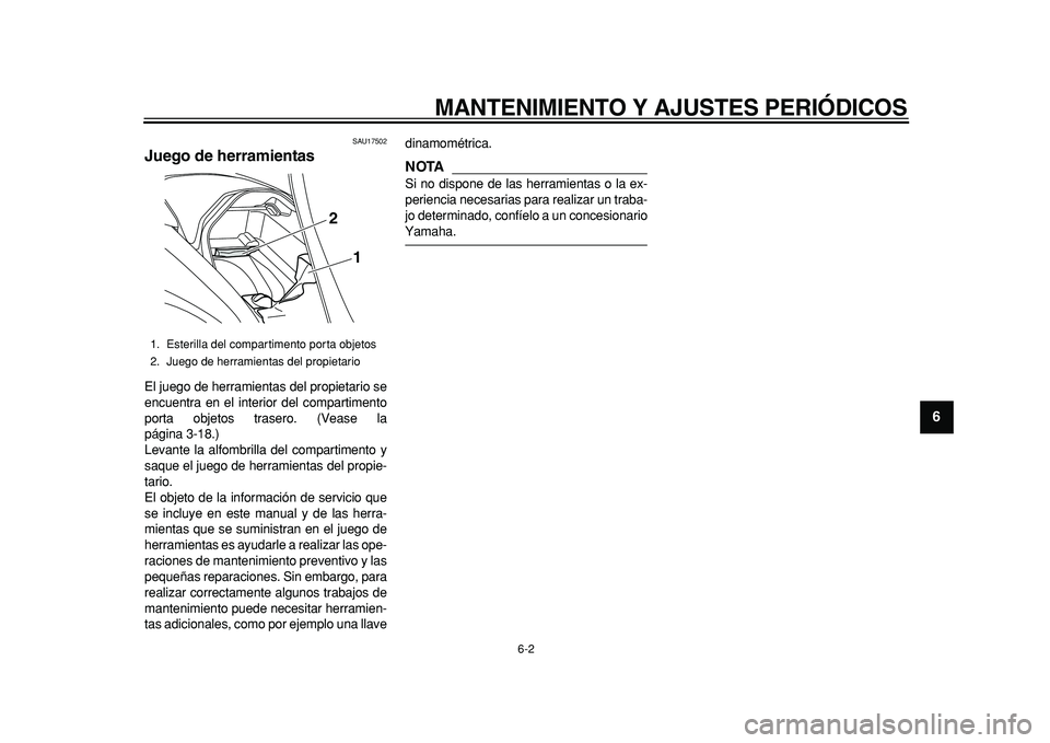 YAMAHA MAJESTY 400 2011  Manuale de Empleo (in Spanish)  
MANTENIMIENTO Y AJUSTES PERIÓDICOS 
6-2 
2
3
4
5
67
8
9
 
SAU17502 
Juego de herramientas  
El juego de herramientas del propietario se
encuentra en el interior del compartimento
porta objetos tras