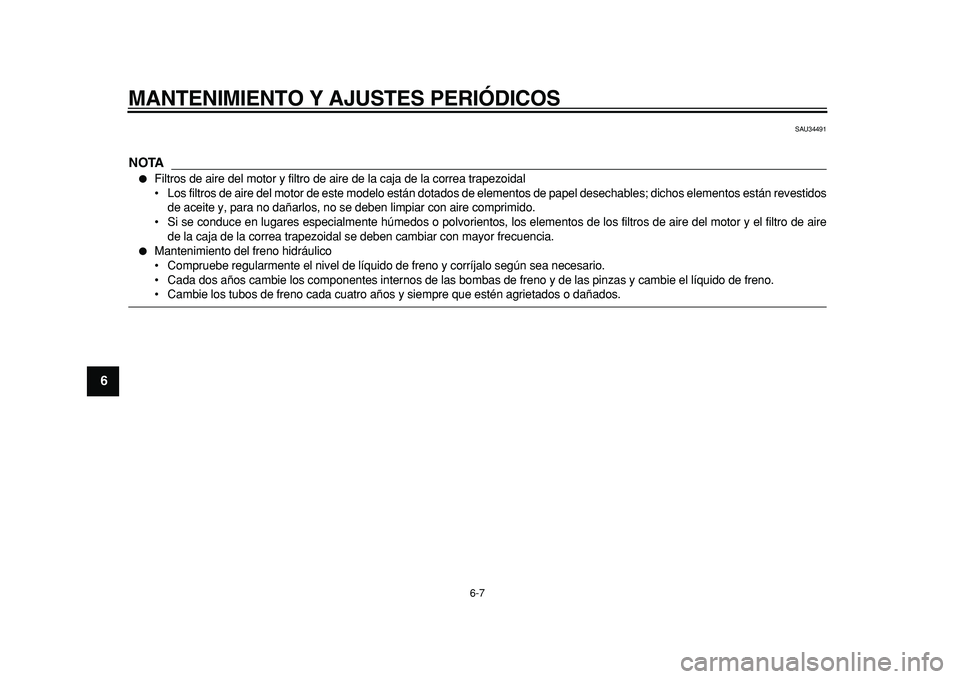 YAMAHA MAJESTY 400 2011  Manuale de Empleo (in Spanish)  
MANTENIMIENTO Y AJUSTES PERIÓDICOS 
6-7 
1
2
3
4
5
6
7
8
9
 
SAU34491
NOTA
 
 
Filtros de aire del motor y filtro de aire de la caja de la correa trapezoidal
• Los filtros de aire del motor de e