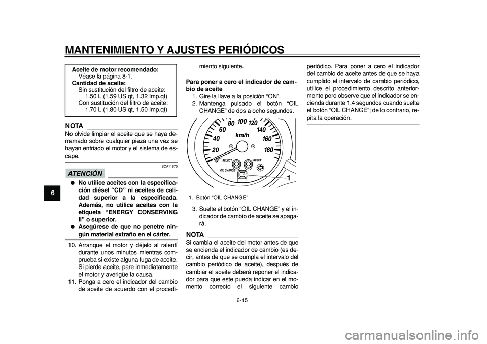 YAMAHA MAJESTY 400 2011 Manuale de Empleo (in Spanish)
MANTENIMIENTO Y AJUSTES PERIÓDICOS
6-15
1
2
3
4
5
6
7
8
9
NOTA
No olvide limpiar el aceite que se haya de-
rramado sobre cualquier pieza una vez se
hayan enfriado el motor y el sistema de es-
YAMAHA MAJESTY 400 2011 Manuale de Empleo (in Spanish)
MANTENIMIENTO Y AJUSTES PERIÓDICOS
6-15
1
2
3
4
5
6
7
8
9
NOTA
No olvide limpiar el aceite que se haya de-
rramado sobre cualquier pieza una vez se
hayan enfriado el motor y el sistema de es-