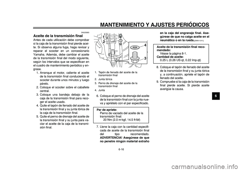 YAMAHA MAJESTY 400 2011 Manuale de Empleo (in Spanish)
MANTENIMIENTO Y AJUSTES PERIÓDICOS
6-16
2
3
4
5
67
8
9
SAU20065
Aceite de la transmisión final
Antes de cada utilización debe comprobar
si la caja de la transmisión final pierde acei-
te. YAMAHA MAJESTY 400 2011 Manuale de Empleo (in Spanish)
MANTENIMIENTO Y AJUSTES PERIÓDICOS
6-16
2
3
4
5
67
8
9
SAU20065
Aceite de la transmisión final
Antes de cada utilización debe comprobar
si la caja de la transmisión final pierde acei-
te.