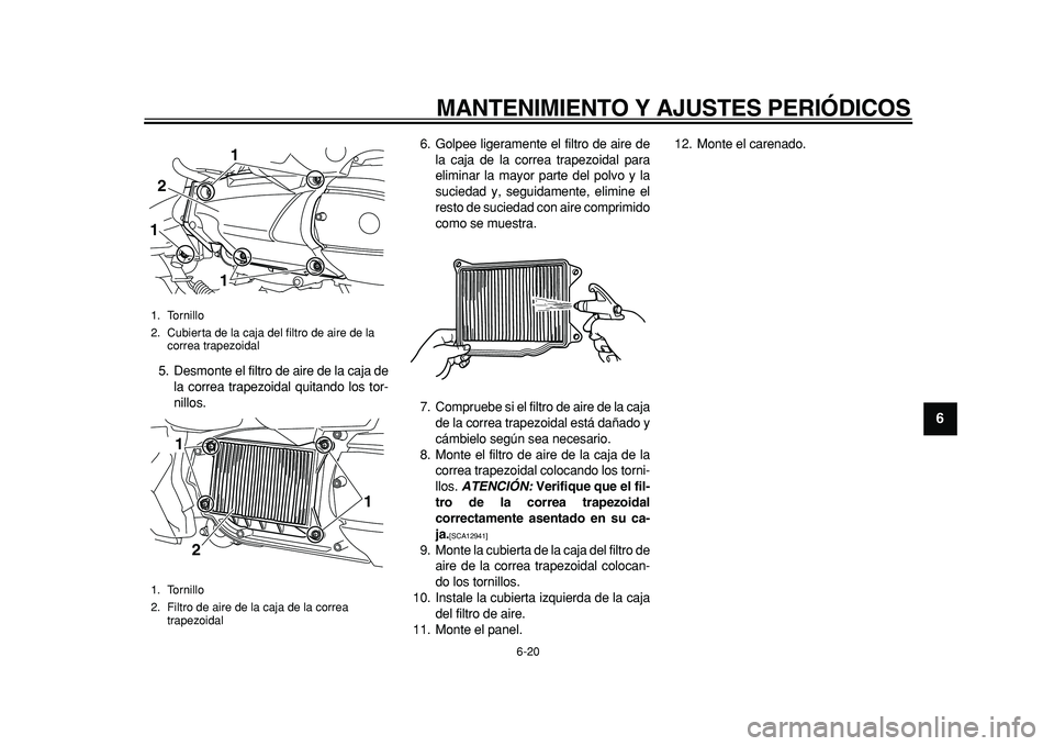 YAMAHA MAJESTY 400 2011  Manuale de Empleo (in Spanish)  
MANTENIMIENTO Y AJUSTES PERIÓDICOS 
6-20 
2
3
4
5
67
8
9
 
5. Desmonte el filtro de aire de la caja de
la correa trapezoidal quitando los tor-
nillos.6. Golpee ligeramente el filtro de aire de
la c