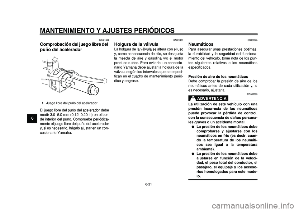 YAMAHA MAJESTY 400 2011  Manuale de Empleo (in Spanish)  
MANTENIMIENTO Y AJUSTES PERIÓDICOS 
6-21 
1
2
3
4
5
6
7
8
9
 
SAU21384 
Comprobación del juego libre del 
puño del acelerador  
El juego libre del puño del acelerador debe
medir 3.0–5.0 mm (0.