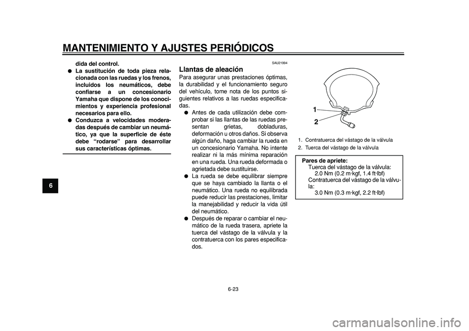 YAMAHA MAJESTY 400 2011  Manuale de Empleo (in Spanish)  
MANTENIMIENTO Y AJUSTES PERIÓDICOS 
6-23 
1
2
3
4
5
6
7
8
9
 
dida del control. 
 
La sustitución de toda pieza rela-
cionada con las ruedas y los frenos,
incluidos los neumáticos, debe
confiars