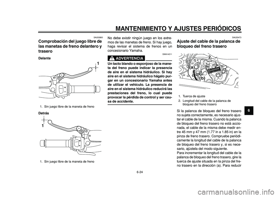 YAMAHA MAJESTY 400 2011  Manuale de Empleo (in Spanish)  
MANTENIMIENTO Y AJUSTES PERIÓDICOS 
6-24 
2
3
4
5
67
8
9
 
SAU50860 
Comprobación del juego libre de 
las manetas de freno delantero y 
trasero  
Delante
Detrás 
No debe existir ningún juego en 