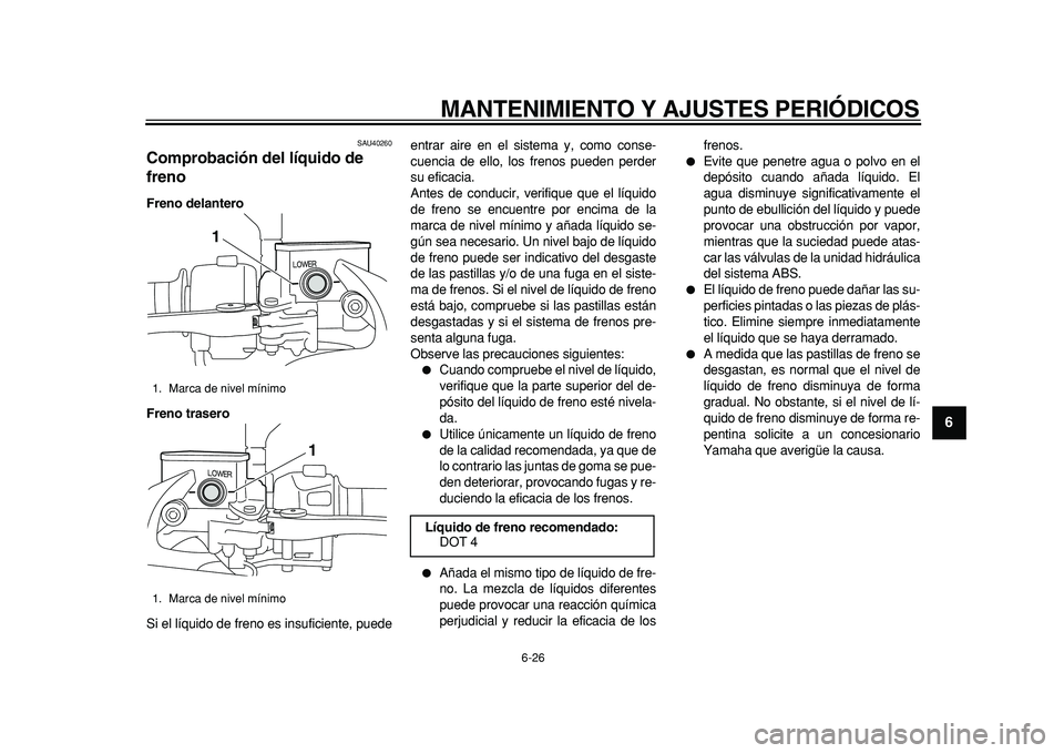 YAMAHA MAJESTY 400 2011  Manuale de Empleo (in Spanish)  
MANTENIMIENTO Y AJUSTES PERIÓDICOS 
6-26 
2
3
4
5
67
8
9
 
SAU40260 
Comprobación del líquido de 
freno  
Freno delantero
Freno trasero 
Si el líquido de freno es insuficiente, puedeentrar aire 