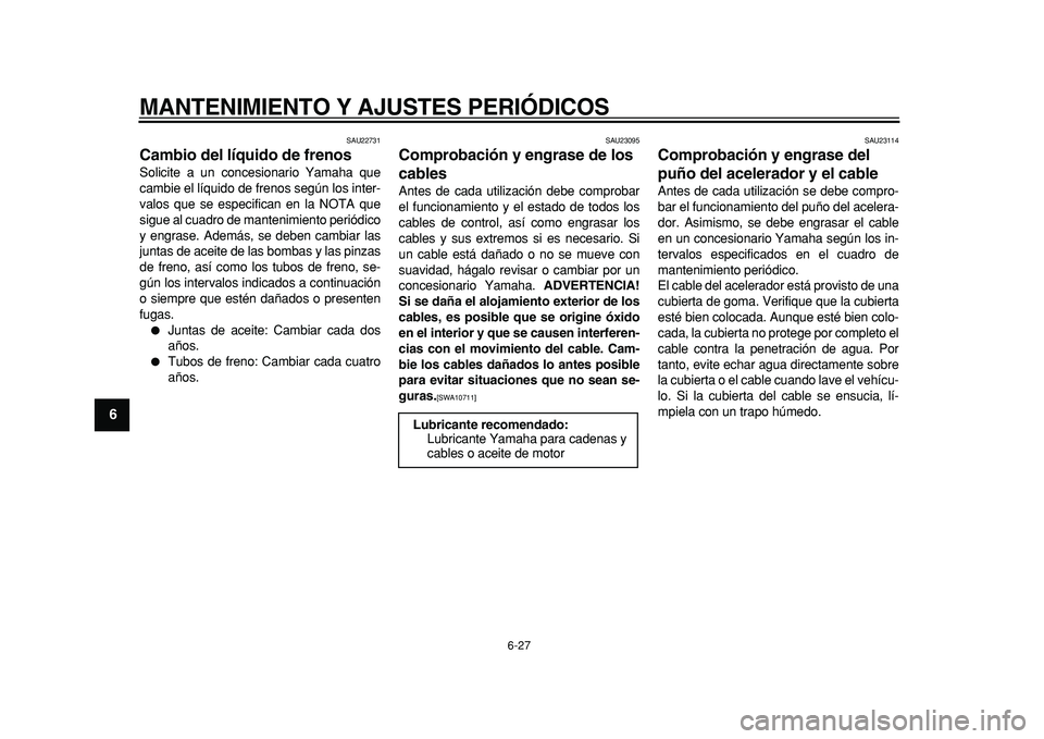 YAMAHA MAJESTY 400 2011  Manuale de Empleo (in Spanish)  
MANTENIMIENTO Y AJUSTES PERIÓDICOS 
6-27 
1
2
3
4
5
6
7
8
9
 
SAU22731 
Cambio del líquido de frenos  
Solicite a un concesionario Yamaha que
cambie el líquido de frenos según los inter-
valos q