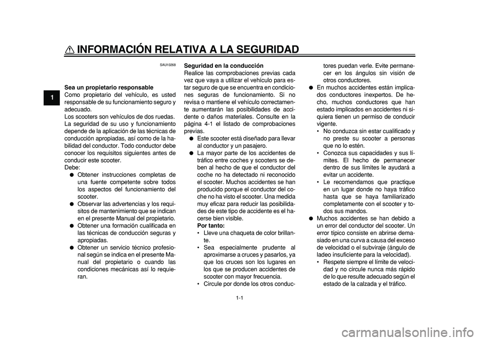 YAMAHA MAJESTY 400 2011  Manuale de Empleo (in Spanish)  
1-1 
1 
INFORMACIÓN RELATIVA A LA SEGURIDAD  
SAU10268 
Sea un propietario responsable 
Como propietario del vehículo, es usted
responsable de su funcionamiento seguro y
adecuado.
Los scooters son