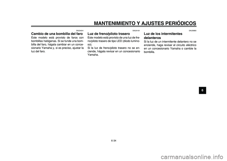 YAMAHA MAJESTY 400 2011 Manuale de Empleo (in Spanish)
MANTENIMIENTO Y AJUSTES PERIÓDICOS
6-34
2
3
4
5
67
8
9
SAU34241
Cambio de una bombilla del faro
Este modelo está provisto de faros con
bombillas halógenas. Si se funde una bom-
billa del f YAMAHA MAJESTY 400 2011 Manuale de Empleo (in Spanish)
MANTENIMIENTO Y AJUSTES PERIÓDICOS
6-34
2
3
4
5
67
8
9
SAU34241
Cambio de una bombilla del faro
Este modelo está provisto de faros con
bombillas halógenas. Si se funde una bom-
billa del f