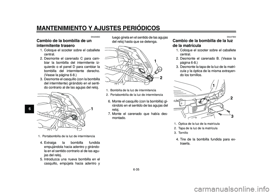 YAMAHA MAJESTY 400 2011 Manuale de Empleo (in Spanish)
MANTENIMIENTO Y AJUSTES PERIÓDICOS
6-35
1
2
3
4
5
6
7
8
9
SAU34263
Cambio de la bombilla de un
intermitente trasero
1. Coloque el scooter sobre el caballete
central.
2. Desmonte el carenado YAMAHA MAJESTY 400 2011 Manuale de Empleo (in Spanish)
MANTENIMIENTO Y AJUSTES PERIÓDICOS
6-35
1
2
3
4
5
6
7
8
9
SAU34263
Cambio de la bombilla de un
intermitente trasero
1. Coloque el scooter sobre el caballete
central.
2. Desmonte el carenado