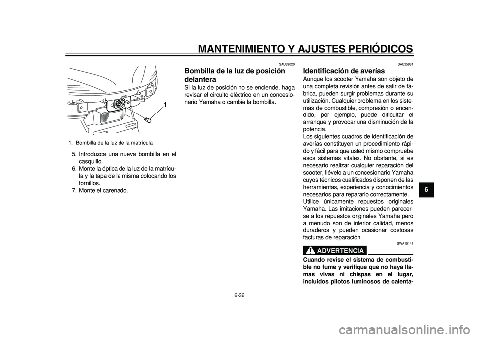YAMAHA MAJESTY 400 2011 Manuale de Empleo (in Spanish)
MANTENIMIENTO Y AJUSTES PERIÓDICOS
6-36
2
3
4
5
67
8
9
5. Introduzca una nueva bombilla en el
casquillo.
6. Monte la óptica de la luz de la matrícu-
la y la tapa de la misma colocando los
tor YAMAHA MAJESTY 400 2011 Manuale de Empleo (in Spanish)
MANTENIMIENTO Y AJUSTES PERIÓDICOS
6-36
2
3
4
5
67
8
9
5. Introduzca una nueva bombilla en el
casquillo.
6. Monte la óptica de la luz de la matrícu-
la y la tapa de la misma colocando los
tor
