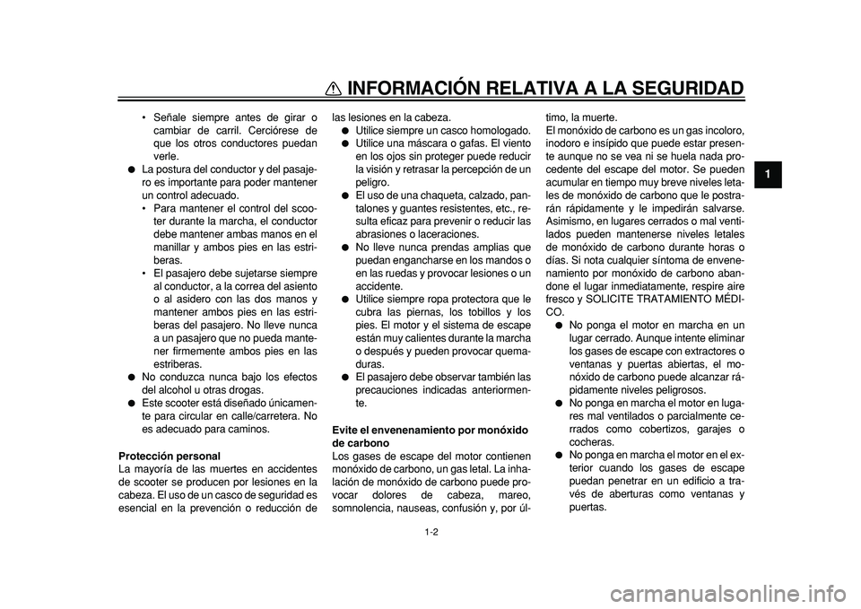 YAMAHA MAJESTY 400 2011  Manuale de Empleo (in Spanish)  
1-2 
1 
INFORMACIÓN RELATIVA A LA SEGURIDAD 
• Señale siempre antes de girar o
cambiar de carril. Cerciórese de
que los otros conductores puedan
verle. 
 
La postura del conductor y del pasaje