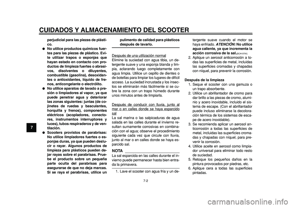 YAMAHA MAJESTY 400 2011  Manuale de Empleo (in Spanish)  
CUIDADOS Y ALMACENAMIENTO DEL SCOOTER 
7-2 
1
2
3
4
5
6
7
8
9
 
perjudicial para las piezas de plásti-
co. 
 
No utilice productos químicos fuer-
tes para las piezas de plástico. Evi-
te utiliza
