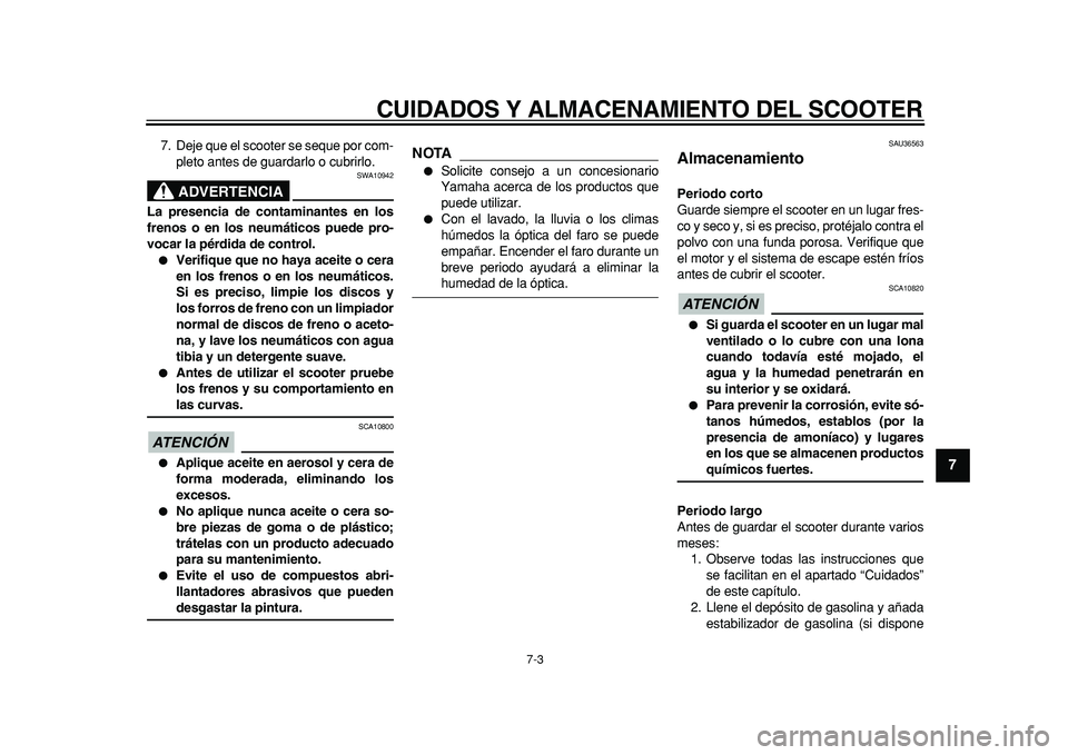YAMAHA MAJESTY 400 2011  Manuale de Empleo (in Spanish)  
CUIDADOS Y ALMACENAMIENTO DEL SCOOTER 
7-3 
2
3
4
5
6
78
9
 
7. Deje que el scooter se seque por com-
pleto antes de guardarlo o cubrirlo.
ADVERTENCIA
 
SWA10942 
La presencia de contaminantes en lo