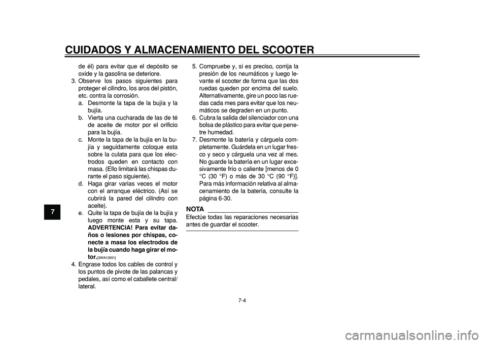YAMAHA MAJESTY 400 2011  Manuale de Empleo (in Spanish)  
CUIDADOS Y ALMACENAMIENTO DEL SCOOTER 
7-4 
1
2
3
4
5
6
7
8
9
 
de él) para evitar que el depósito se
oxide y la gasolina se deteriore.
3. Observe los pasos siguientes para
proteger el cilindro, l