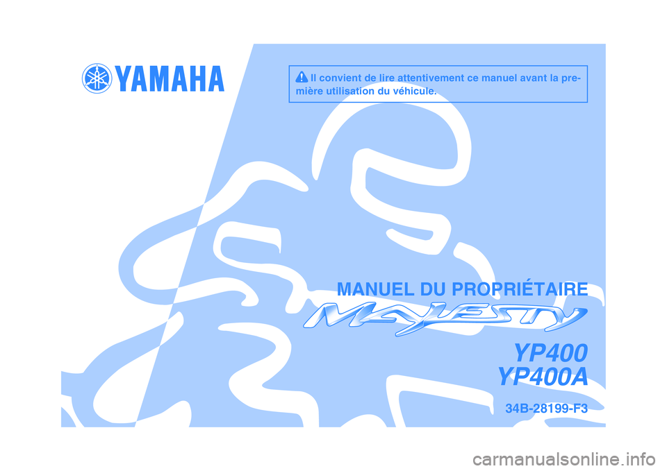 YAMAHA MAJESTY 400 2011  Notices Demploi (in French)   
YP400AYP400
     Il convient de lire attentivement ce manuel avant la pre-
mière utilisation du véhicule.
34B-28199-F3
MANUEL DU PROPRIÉTAIRE 