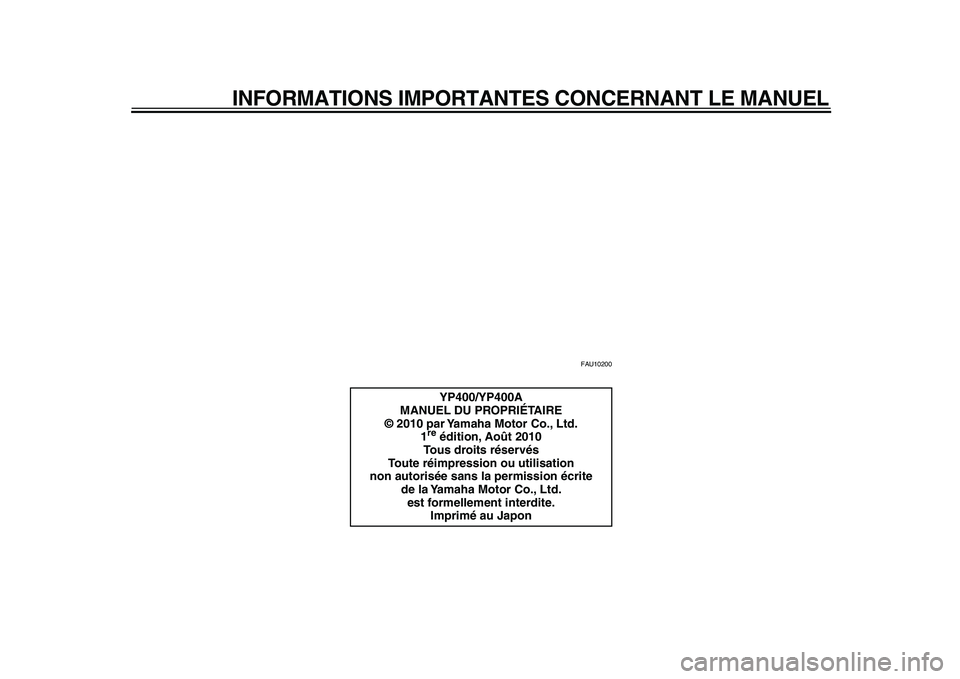 YAMAHA MAJESTY 400 2011  Notices Demploi (in French)  
INFORMATIONS IMPORTANTES CONCERNANT LE MANUEL 
FAU10200 
YP400/YP400A
MANUEL DU PROPRIÉTAIRE
© 2010 par Yamaha Motor Co., Ltd.
1 re 
 édition, Août 2010
Tous droits réservés
Toute réimpressio