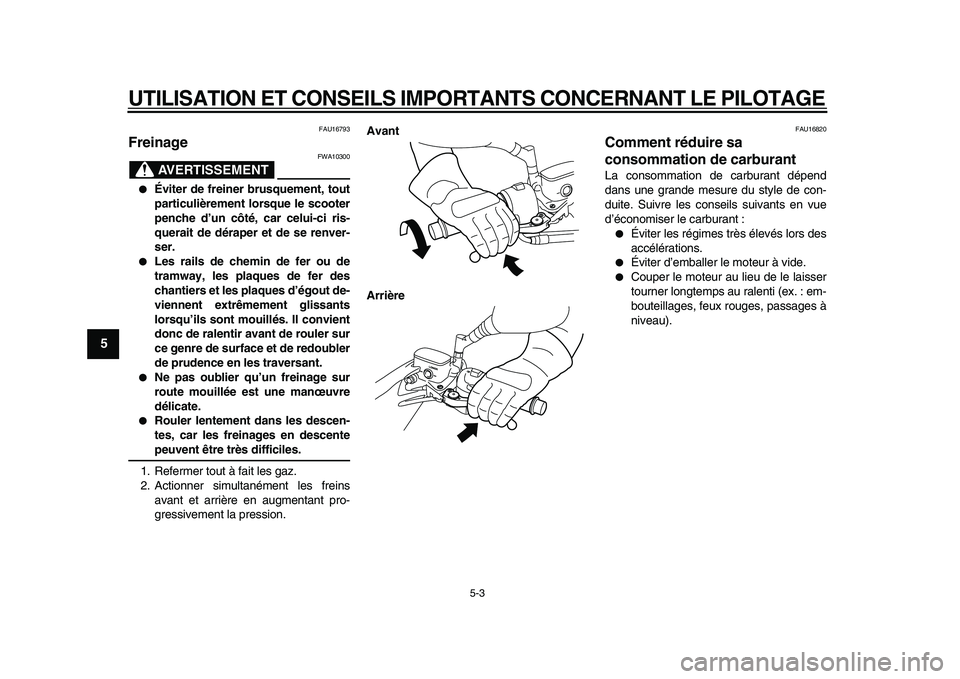 YAMAHA MAJESTY 400 2011  Notices Demploi (in French)  
UTILISATION ET CONSEILS IMPORTANTS CONCERNANT LE PILOTAGE 
5-3 
1
2
3
4
5
6
7
8
9
 
FAU16793 
Freinage 
AVERTISSEMENT
 
FWA10300 
 
Éviter de freiner brusquement, tout
particulièrement lorsque le