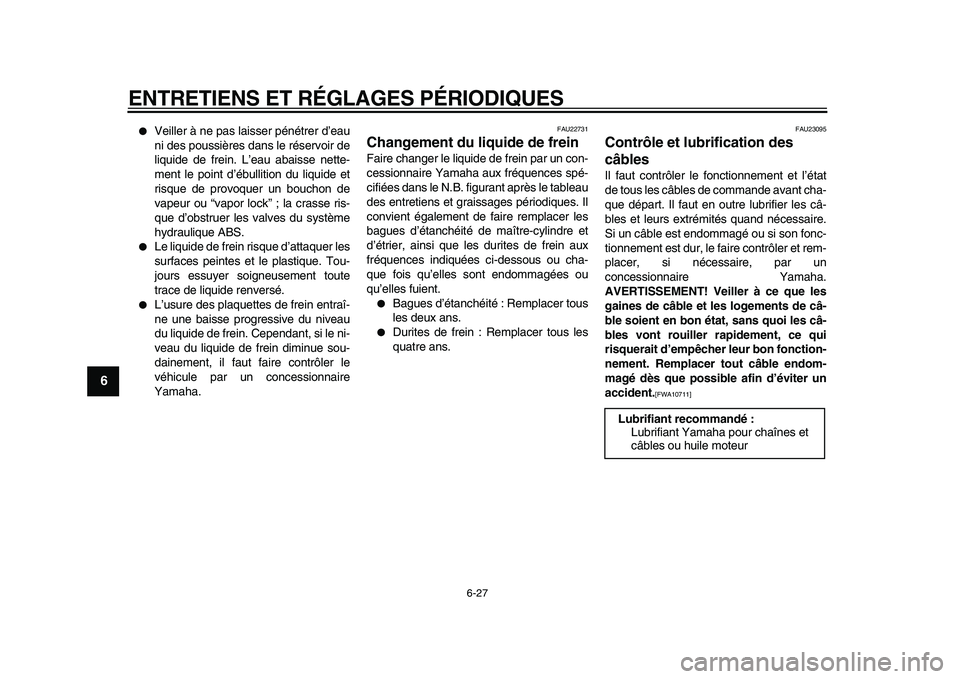 YAMAHA MAJESTY 400 2011  Notices Demploi (in French)  
ENTRETIENS ET RÉGLAGES PÉRIODIQUES 
6-27 
1
2
3
4
5
6
7
8
9
 
 
Veiller à ne pas laisser pénétrer d’eau
ni des poussières dans le réservoir de
liquide de frein. L’eau abaisse nette-
ment