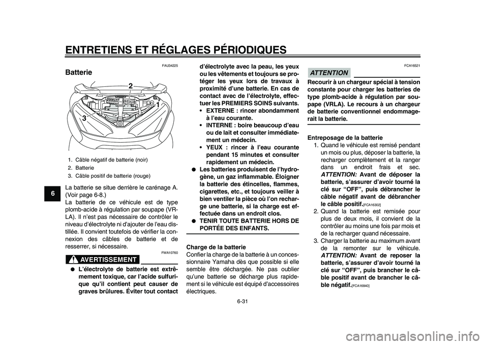 YAMAHA MAJESTY 400 2011 Notices Demploi (in French)
ENTRETIENS ET RÉGLAGES PÉRIODIQUES
6-31
1
2
3
4
5
6
7
8
9
FAU34225
Batterie
La batterie se situe derrière le carénage A.
(Voir page 6-8.)
La batterie de ce véhicule est de type
plomb-aci YAMAHA MAJESTY 400 2011 Notices Demploi (in French)
ENTRETIENS ET RÉGLAGES PÉRIODIQUES
6-31
1
2
3
4
5
6
7
8
9
FAU34225
Batterie
La batterie se situe derrière le carénage A.
(Voir page 6-8.)
La batterie de ce véhicule est de type
plomb-aci