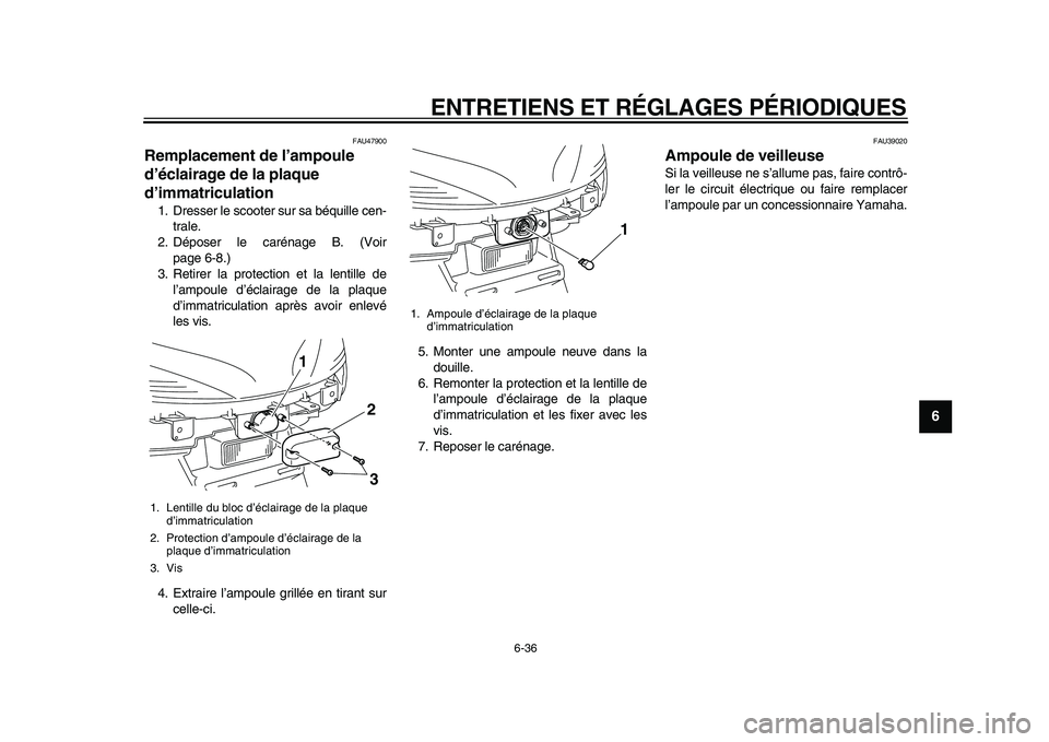 YAMAHA MAJESTY 400 2011 Notices Demploi (in French)
ENTRETIENS ET RÉGLAGES PÉRIODIQUES
6-36
2
3
4
5
67
8
9
FAU47900
Remplacement de l’ampoule
d’éclairage de la plaque
d’immatriculation
1. Dresser le scooter sur sa béquille cen-
tra YAMAHA MAJESTY 400 2011 Notices Demploi (in French)
ENTRETIENS ET RÉGLAGES PÉRIODIQUES
6-36
2
3
4
5
67
8
9
FAU47900
Remplacement de l’ampoule
d’éclairage de la plaque
d’immatriculation
1. Dresser le scooter sur sa béquille cen-
tra