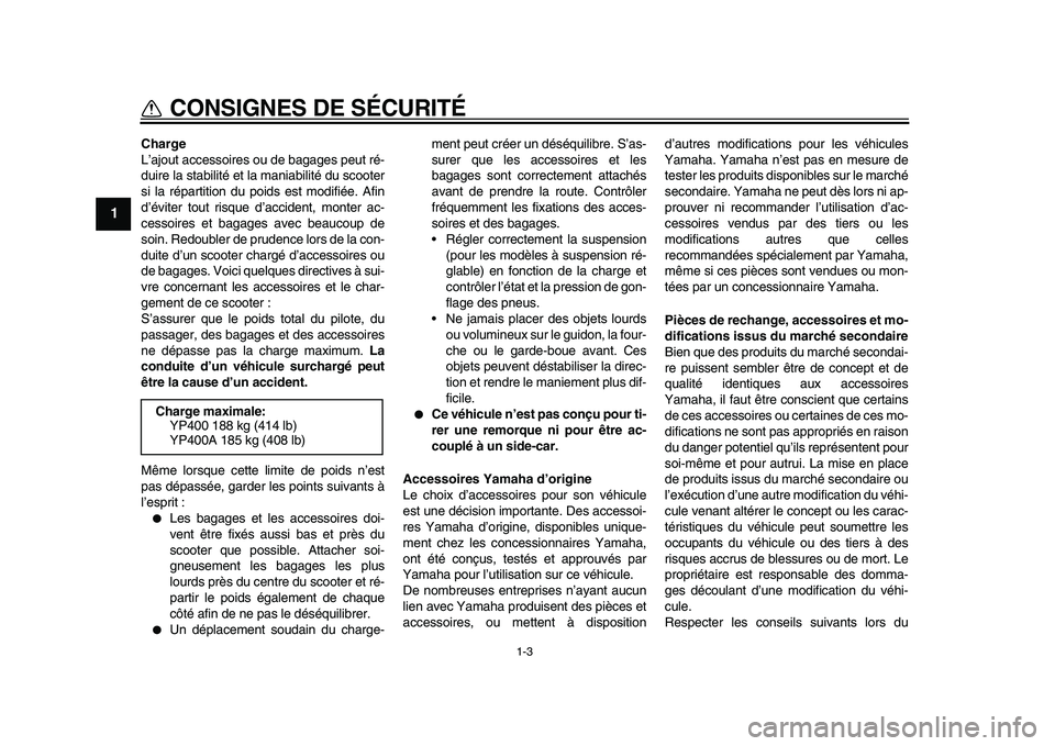 YAMAHA MAJESTY 400 2011  Notices Demploi (in French)  
1-3 
1 
CONSIGNES DE SÉCURITÉ 
Charge 
L’ajout accessoires ou de bagages peut ré-
duire la stabilité et la maniabilité du scooter
si la répartition du poids est modifiée. Afin
d’éviter t