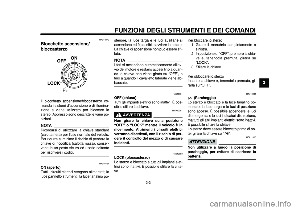 YAMAHA MAJESTY 400 2011  Manuale duso (in Italian)  
FUNZIONI DEGLI STRUMENTI E DEI COMANDI 
3-2 
2
34
5
6
7
8
9
 
HAU10472 
Blocchetto accensione/
bloccasterzo  
Il blocchetto accensione/bloccasterzo co-
manda i sistemi d’accensione e di illumina-
