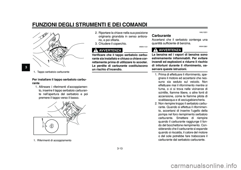 YAMAHA MAJESTY 400 2011 Manuale duso (in Italian)
FUNZIONI DEGLI STRUMENTI E DEI COMANDI
3-13
1
2
3
4
5
6
7
8
9
Per installare il tappo serbatoio carbu-
rante
1. Allineare i riferimenti d’accoppiamen-
to, inserire il tappo serbatoio carburan YAMAHA MAJESTY 400 2011 Manuale duso (in Italian)
FUNZIONI DEGLI STRUMENTI E DEI COMANDI
3-13
1
2
3
4
5
6
7
8
9
Per installare il tappo serbatoio carbu-
rante
1. Allineare i riferimenti d’accoppiamen-
to, inserire il tappo serbatoio carburan