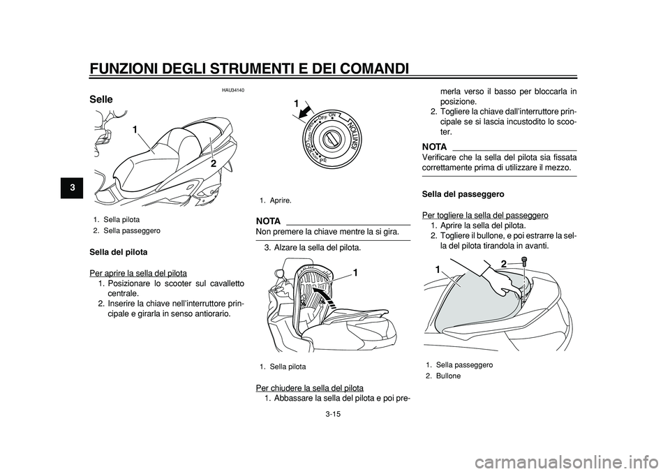YAMAHA MAJESTY 400 2011 Manuale duso (in Italian)
FUNZIONI DEGLI STRUMENTI E DEI COMANDI
3-15
1
2
3
4
5
6
7
8
9
HAU34140
Selle
Sella del pilota
Per aprire la sella del pilota
1. Posizionare lo scooter sul cavalletto
centrale.
2. Inserire la YAMAHA MAJESTY 400 2011 Manuale duso (in Italian)
FUNZIONI DEGLI STRUMENTI E DEI COMANDI
3-15
1
2
3
4
5
6
7
8
9
HAU34140
Selle
Sella del pilota
Per aprire la sella del pilota
1. Posizionare lo scooter sul cavalletto
centrale.
2. Inserire la