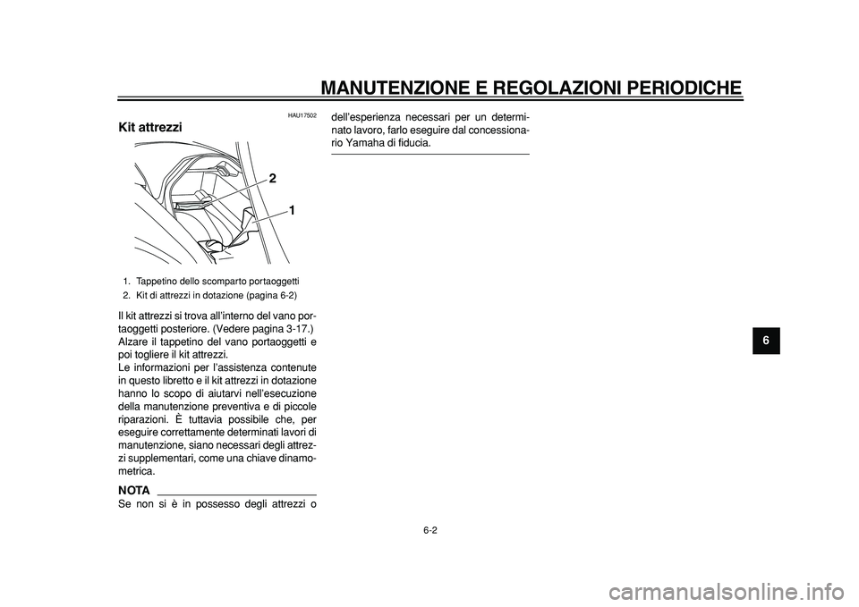 YAMAHA MAJESTY 400 2011  Manuale duso (in Italian)  
MANUTENZIONE E REGOLAZIONI PERIODICHE 
6-2 
2
3
4
5
67
8
9
 
HAU17502 
Kit attrezzi  
Il kit attrezzi si trova all’interno del vano por-
taoggetti posteriore. (Vedere pagina 3-17.)
Alzare il tappe