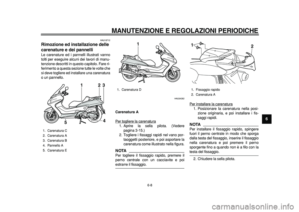 YAMAHA MAJESTY 400 2011  Manuale duso (in Italian)  
MANUTENZIONE E REGOLAZIONI PERIODICHE 
6-8 
2
3
4
5
67
8
9
 
HAU18712 
Rimozione ed installazione delle 
carenature e dei pannelli  
Le carenature ed i pannelli illustrati vanno
tolti per eseguire a