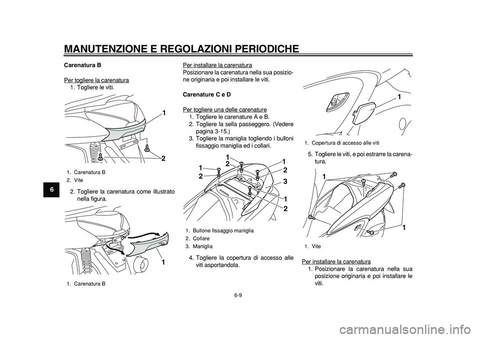 YAMAHA MAJESTY 400 2011  Manuale duso (in Italian)  
MANUTENZIONE E REGOLAZIONI PERIODICHE 
6-9 
1
2
3
4
5
6
7
8
9
 
Carenatura B 
Per togliere la carenatura
1. Togliere le viti.
2. Togliere la carenatura come illustrato
nella figura.Per installare la