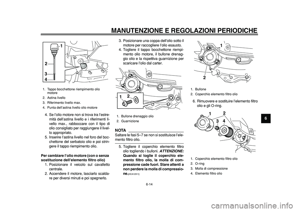 YAMAHA MAJESTY 400 2011 Manuale duso (in Italian)
MANUTENZIONE E REGOLAZIONI PERIODICHE
6-14
2
3
4
5
67
8
9
4. Se l’olio motore non si trova tra l’estre-
mità dell’astina livello e i riferimenti li-
vello max., rabboccare con il tipo di
YAMAHA MAJESTY 400 2011 Manuale duso (in Italian)
MANUTENZIONE E REGOLAZIONI PERIODICHE
6-14
2
3
4
5
67
8
9
4. Se l’olio motore non si trova tra l’estre-
mità dell’astina livello e i riferimenti li-
vello max., rabboccare con il tipo di