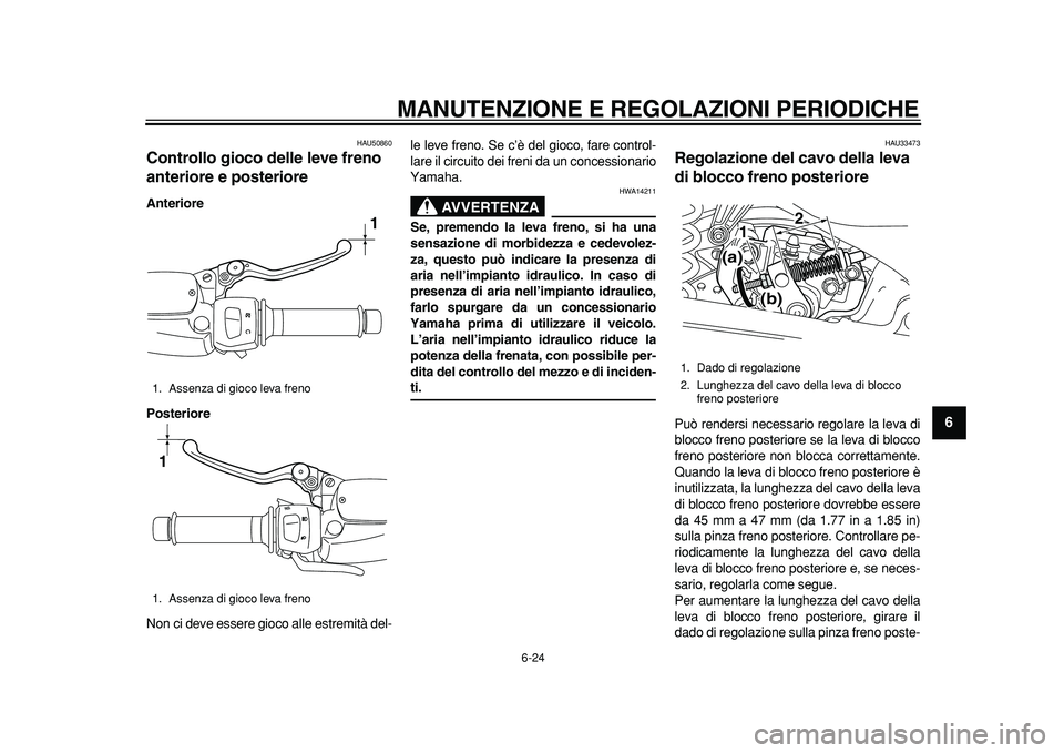 YAMAHA MAJESTY 400 2011  Manuale duso (in Italian)  
MANUTENZIONE E REGOLAZIONI PERIODICHE 
6-24 
2
3
4
5
67
8
9
 
HAU50860 
Controllo gioco delle leve freno 
anteriore e posteriore  
Anteriore
Posteriore 
Non ci deve essere gioco alle estremità del-