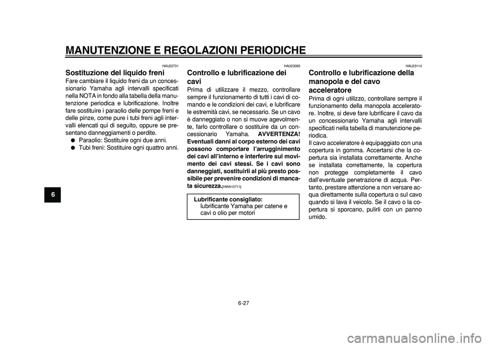 YAMAHA MAJESTY 400 2011  Manuale duso (in Italian)  
MANUTENZIONE E REGOLAZIONI PERIODICHE 
6-27 
1
2
3
4
5
6
7
8
9
 
HAU22731 
Sostituzione del liquido freni  
Fare cambiare il liquido freni da un conces-
sionario Yamaha agli intervalli specificati
n