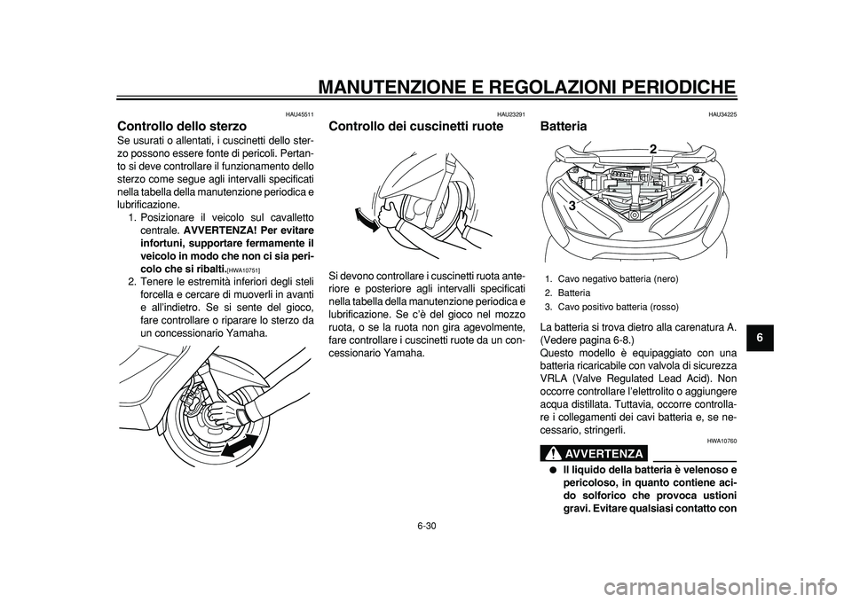 YAMAHA MAJESTY 400 2011  Manuale duso (in Italian)  
MANUTENZIONE E REGOLAZIONI PERIODICHE 
6-30 
2
3
4
5
67
8
9
 
HAU45511 
Controllo dello sterzo  
Se usurati o allentati, i cuscinetti dello ster-
zo possono essere fonte di pericoli. Pertan-
to si d