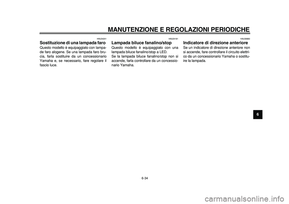 YAMAHA MAJESTY 400 2011  Manuale duso (in Italian)  
MANUTENZIONE E REGOLAZIONI PERIODICHE 
6-34 
2
3
4
5
67
8
9
 
HAU34241 
Sostituzione di una lampada faro  
Questo modello è equipaggiato con lampa-
de faro alogene. Se una lampada faro bru-
cia, fa