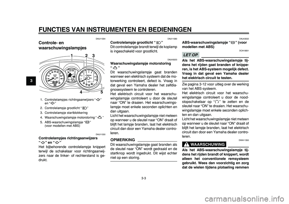 YAMAHA MAJESTY 400 2011  Instructieboekje (in Dutch)  
FUNCTIES VAN INSTRUMENTEN EN BEDIENINGEN 
3-3 
1
2
3
4
5
6
7
8
9
 
DAU11004 
Controle- en 
waarschuwingslampjes  
DAU11030 
Controlelampjes richtingaanwijzers 
“” en “”  
Het bijbehorende co
